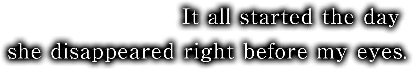 It all started the day  she disappeared right before my eyes.