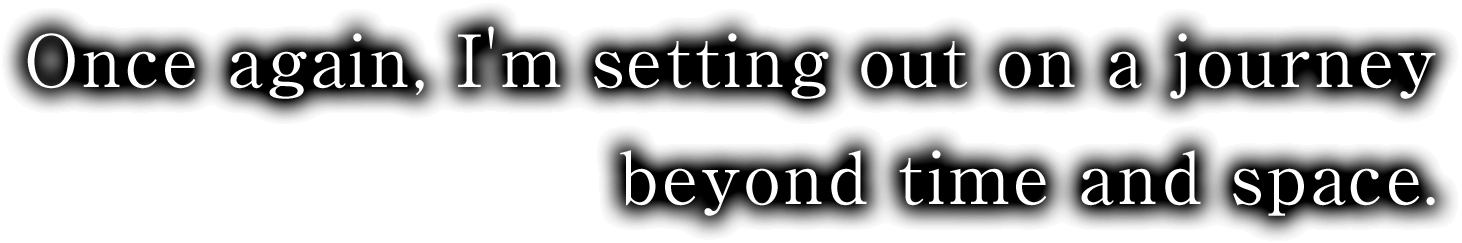 Once again, I'm setting out on a journey beyond time and space.