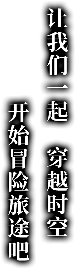 让我们一起　穿越时空　开始冒险旅途吧